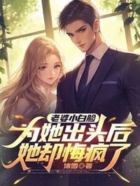 老婆小白脸为她出头后，她却悔疯了在线阅读