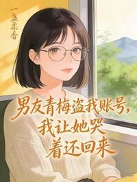 男友青梅盗我账号，我让她哭着还回来在线阅读