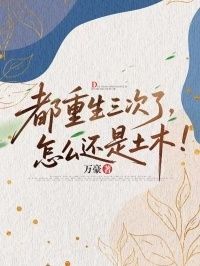都重生三次了，怎么还是土木！在线阅读