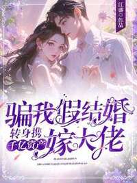 骗我假结婚？转身携千亿资产嫁大佬在线阅读