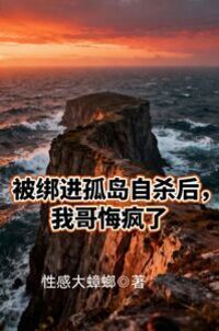 被绑进孤岛自杀后，我哥悔疯了在线阅读