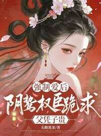强制爱后，阴鸷权臣跪求父凭子贵在线阅读