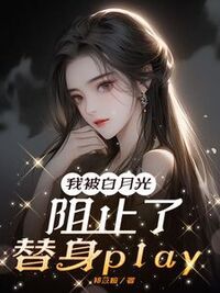 我被白月光阻止了替身play在线阅读