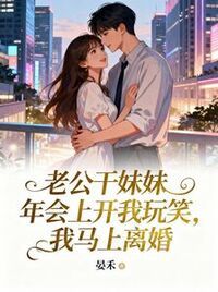 老公干妹妹年会上开我玩笑，我马上离婚在线阅读