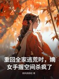 重回全家逃荒时，嫡女手握空间杀疯了在线阅读