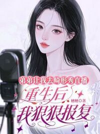 弟弟让我去畸形秀直播，重生后我狠狠报复在线阅读