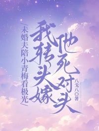 未婚夫陪小青梅看极光，我转头嫁他死对头在线阅读