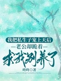 我把私生子宠上天后，老公却跪着求我别养了在线阅读