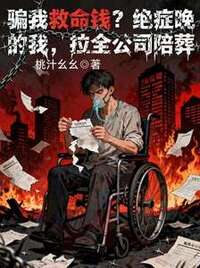 骗我救命钱？绝症晚期的我，拉全公司陪葬在线阅读