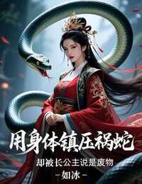 用身体镇压祸蛇，却被长公主说是废物在线阅读