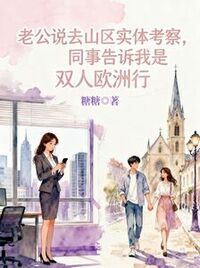 老公说去山区实体考察，同事告诉我是双人欧洲行在线阅读