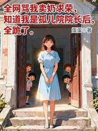 全网骂我卖奶求荣，知道我是孤儿院院长后，全跪了在线阅读