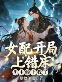 女配开局上错床，男主赖上我了在线阅读