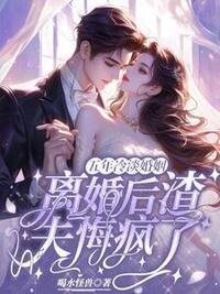 五年冷淡婚姻，离婚后渣夫悔疯了在线阅读