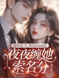 越轨掠夺，阴湿Daddy夜夜缠她索名分在线阅读
