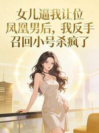 女儿逼我让位凤凰男后，我反手召回小号杀疯了在线阅读