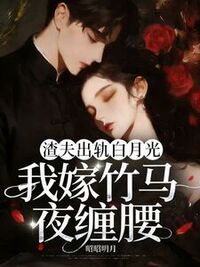 渣夫出轨白月光，我嫁竹马夜缠腰在线阅读