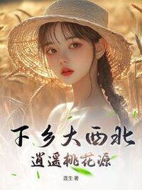 下乡大西北，逍遥桃花源在线阅读