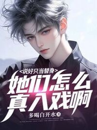 说好只当替身，她们怎么真入戏啊在线阅读