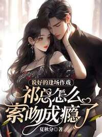 说好的逢场作戏，祁总怎么索吻成瘾了在线阅读