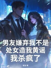 男友嫌弃我不是处女造我黄谣，我杀疯了在线阅读