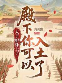 太子妃怀上了，殿下你可以入土了在线阅读