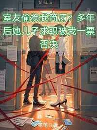 室友偷换我简历？多年后她儿子求职被我一票否决在线阅读