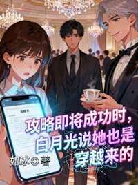 攻略即将成功时，白月光说她也是穿越来的在线阅读