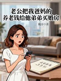 老公把我爸妈的养老钱给他弟弟买婚房在线阅读