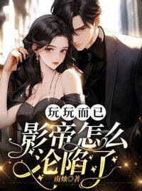 玩玩而已，影帝怎么沦陷了在线阅读