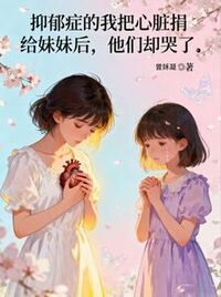 抑郁症的我把心脏捐给妹妹后，他们却哭了在线阅读