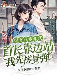 穿书八零年代：首长靠边站，我先搓导弹在线阅读