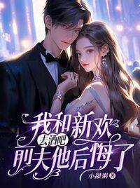 我和新欢去酒吧，前夫他后悔了在线阅读