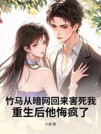 竹马从暗网回来害死我，重生后他悔疯了在线阅读