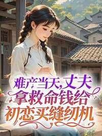 难产当天，丈夫拿救命钱给初恋买缝纫机在线阅读