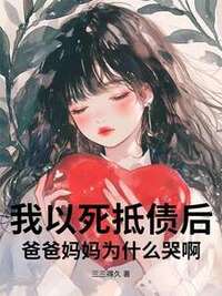 我以死抵债后，爸爸妈妈为什么哭啊？在线阅读