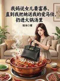 我妈说女儿要富养，直到我把她送我的爱马仕，扔进火锅汤里在线阅读
