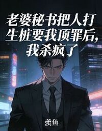 老婆秘书把人打生桩要我顶罪后，我杀疯了在线阅读