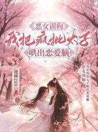 恶女训狗，我把疯批太子哄出恋爱脑在线阅读