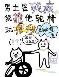 男主是残疾，我抢他轮椅玩漂移在线阅读