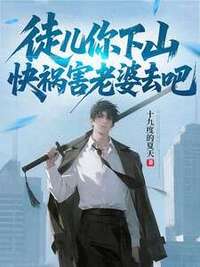 徒儿你下山，快祸害老婆去吧在线阅读