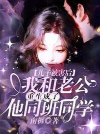 儿子被害后，我和老公重生成了他同班同学在线阅读