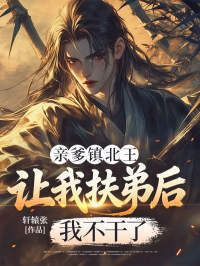 亲爹镇北王，让我扶弟后我不干了在线阅读