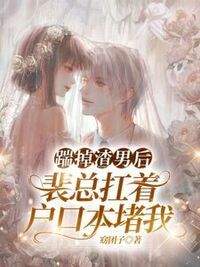 踹掉渣男后，裴总扛着户口本堵我在线阅读