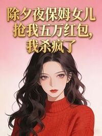 除夕夜保姆女儿抢我五万红包，我杀疯了在线阅读