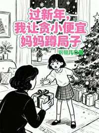 过新年，我让贪小便宜妈妈蹲局子在线阅读