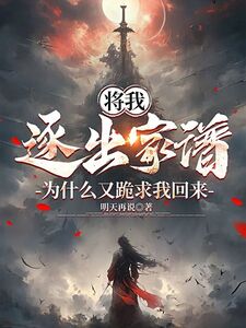 将我逐出家谱，为什么又跪求我回来？在线阅读