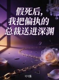 假死后，我把偏执的总裁送进深渊在线阅读