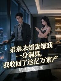 弟弟未婚妻嫌我一身铜臭，我收回了这亿万家产在线阅读