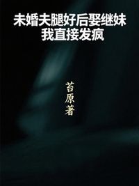 未婚夫腿好后娶继妹，我直接发疯在线阅读